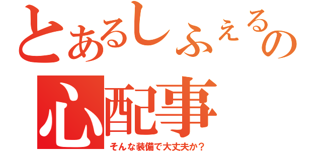 とあるしふぇるの心配事（そんな装備で大丈夫か？）