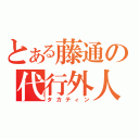 とある藤通の代行外人（タカティン）