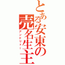 とある安東の売名生主（アンドリュー）