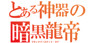 とある神器の暗黒龍帝の籠手（ブラックブーステッド・ギア）