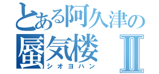 とある阿久津の蜃気楼Ⅱ（シオヨハン）