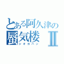 とある阿久津の蜃気楼Ⅱ（シオヨハン）