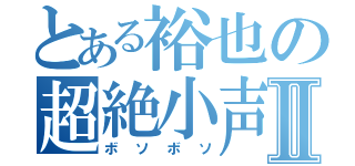 とある裕也の超絶小声会話Ⅱ（ボソボソ）