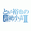 とある裕也の超絶小声会話Ⅱ（ボソボソ）