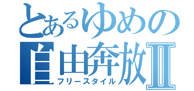 とあるゆめの自由奔放Ⅱ（フリースタイル）