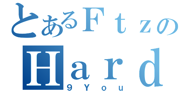 とあるＦｔｚのＨａｒｄ（９Ｙｏｕ）