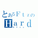 とあるＦｔｚのＨａｒｄ（９Ｙｏｕ）