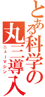 とある科学の丸三導入（ニューマシン）