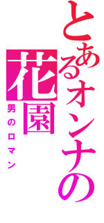 とあるオンナの花園（男のロマン）