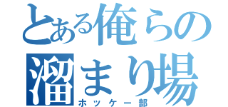 とある俺らの溜まり場（ホッケー部）