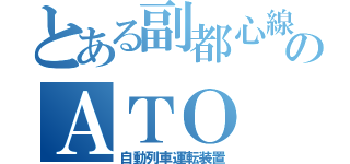 とある副都心線のＡＴＯ（自動列車運転装置）