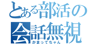 とある部活の会話無視（かまってちゃん）