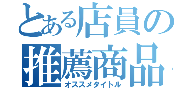 とある店員の推薦商品（オススメタイトル）