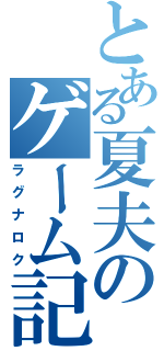 とある夏夫のゲーム記録（ラグナロク）