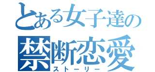 とある女子達の禁断恋愛（ストーリー）