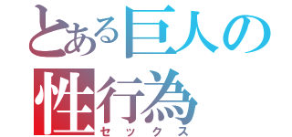 とある巨人の性行為（セックス）