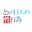 とある巨人の性行為（セックス）