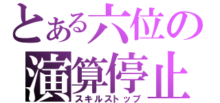 とある六位の演算停止（スキルストップ）