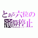 とある六位の演算停止（スキルストップ）