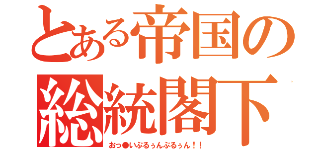 とある帝国の総統閣下（おっ●いぷるぅんぷるぅん！！）