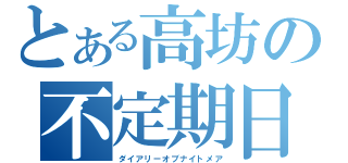 とある高坊の不定期日記（ダイアリーオブナイトメア）