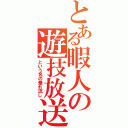 とある暇人の遊技放送（という名の垂れ流し）