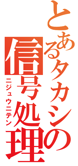 とあるタカシの信号処理（ニジュウニテン）