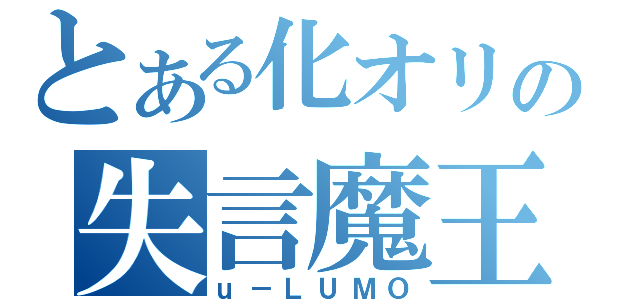 とある化オリの失言魔王（ｕ－ＬＵＭＯ）