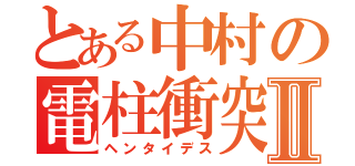 とある中村の電柱衝突Ⅱ（ヘンタイデス）