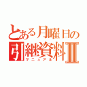 とある月曜日の引継資料Ⅱ（マニュアル）