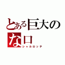 とある巨大のな口（シャルロッテ）