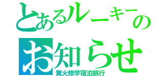 とあるルーキーのお知らせ（篝火修学宿泊旅行）