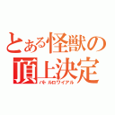 とある怪獣の頂上決定戦（バトルロワイアル）