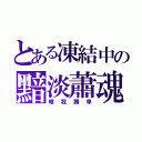 とある凍結中の黯淡蕭魂（唯我獨卑）