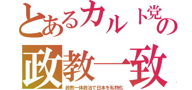 とあるカルト党の政教一致（政教一体政治で日本を私物化）