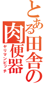 とある田舎の肉便器（ヤリマンビッチ）