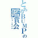 とあるＢＵＭＰの鑑賞会（ショータイム）