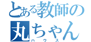 とある教師の丸ちゃん（ハウス）