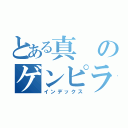 とある真のゲンピラジヲ（インデックス）