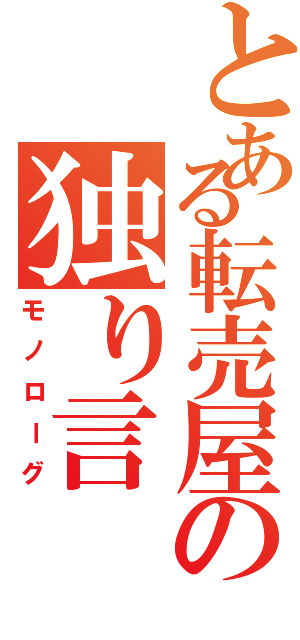 とある転売屋の独り言（モノローグ）