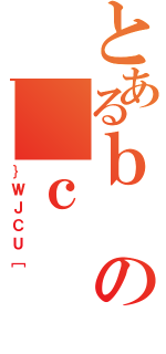 とあるｂの＿ｃ（｝ＷＪＣＵ［）