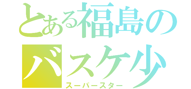 とある福島のバスケ少年（スーパースター）