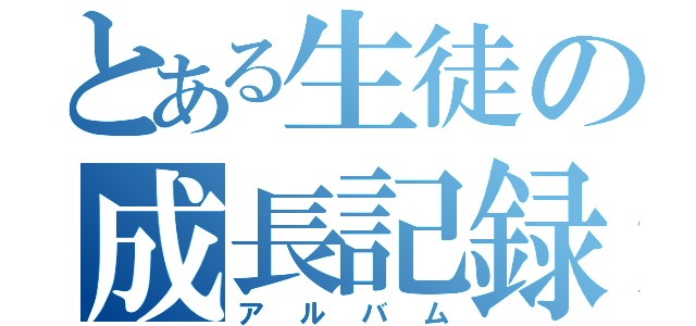 とある生徒の成長記録（アルバム）