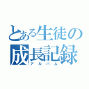 とある生徒の成長記録（アルバム）