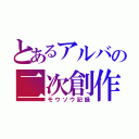 とあるアルバの二次創作（モウソウ記録）