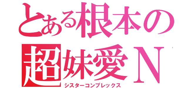 とある根本の超妹愛Ｎ（シスターコンプレックス）