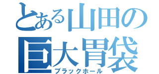 とある山田の巨大胃袋（ブラックホール）