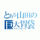 とある山田の巨大胃袋（ブラックホール）