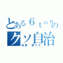 とある６ｔｏｐのクソ自治（池田　菜々子）