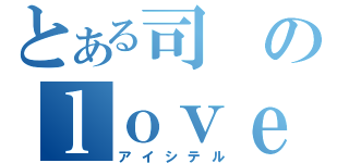 とある司のｌｏｖｅ阿佳里（アイシテル）